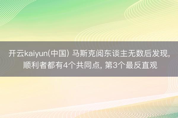 开云kaiyun(中国) 马斯克阅东谈主无数后发现， 顺利者都有4个共同点， 第3个最反直观