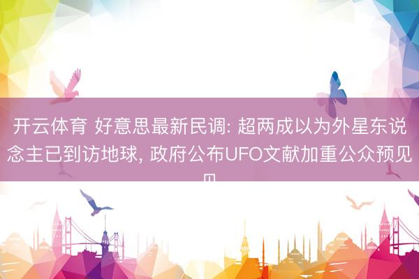 开云体育 好意思最新民调: 超两成以为外星东说念主已到访地球, 政府公布UFO文献加重公众预见