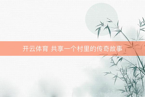 开云体育 共享一个村里的传奇故事