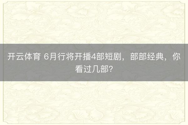 开云体育 6月行将开播4部短剧，部部经典，你看过几部？