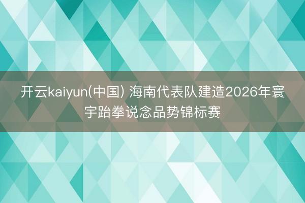 开云kaiyun(中国) 海南代表队建造2026年寰宇跆拳说念品势锦标赛
