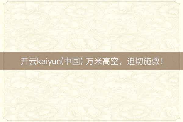 开云kaiyun(中国) 万米高空，迫切施救！