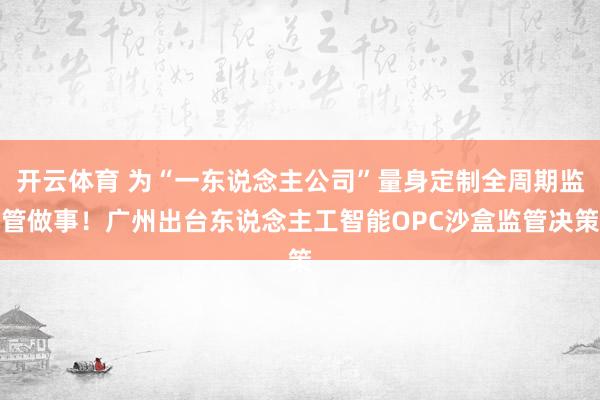 开云体育 为“一东说念主公司”量身定制全周期监管做事！广州出台东说念主工智能OPC沙盒监管决策