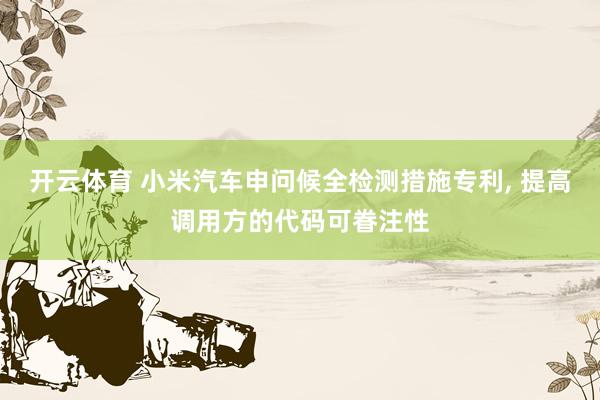 开云体育 小米汽车申问候全检测措施专利， 提高调用方的代码可眷注性