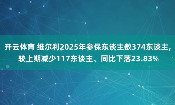 开云体育 维尔利2025年参保东谈主数374东谈主, 较上期减少117东谈主、同比下落23.83%