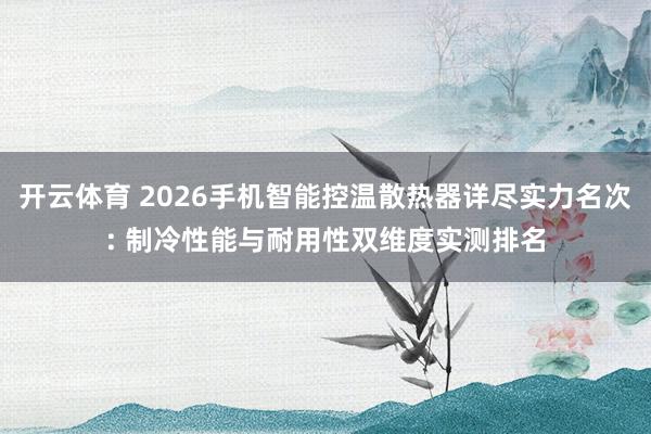 开云体育 2026手机智能控温散热器详尽实力名次: 制冷性能与耐用性双维度实测排名
